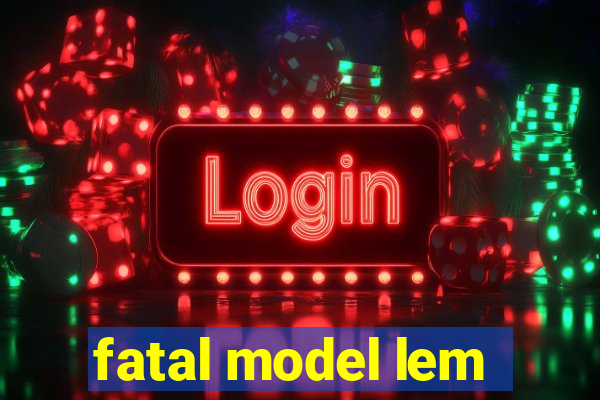 fatal model lem